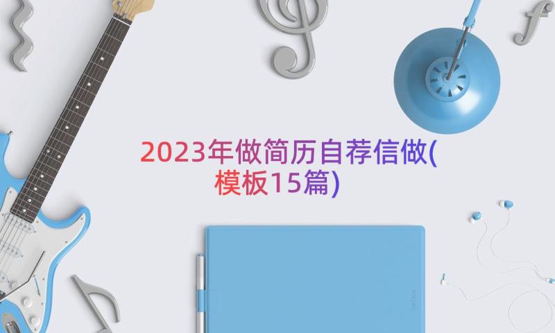 2023年做简历自荐信做(模板15篇)