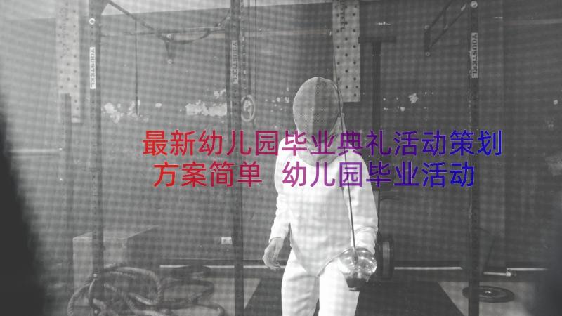 最新幼儿园毕业典礼活动策划方案简单 幼儿园毕业活动方案(汇总12篇)