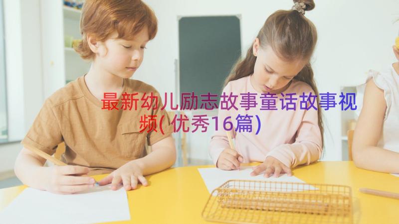 最新幼儿励志故事童话故事视频(优秀16篇)