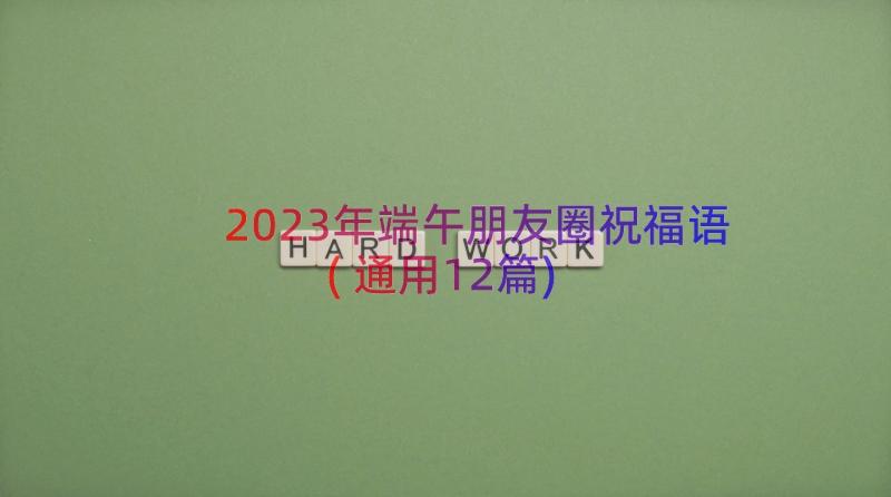 2023年端午朋友圈祝福语(通用12篇)
