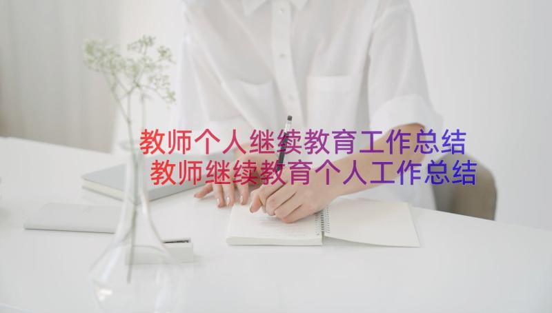 教师个人继续教育工作总结 教师继续教育个人工作总结(大全16篇)