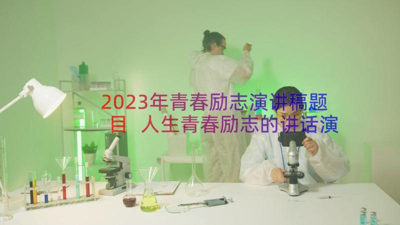 2023年青春励志演讲稿题目 人生青春励志的讲话演讲稿(实用8篇)