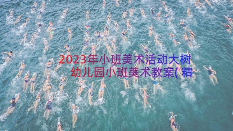 2023年小班美术活动大树 幼儿园小班美术教案(精选17篇)