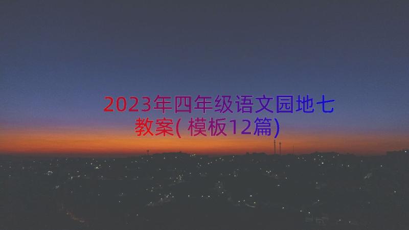 2023年四年级语文园地七教案(模板12篇)