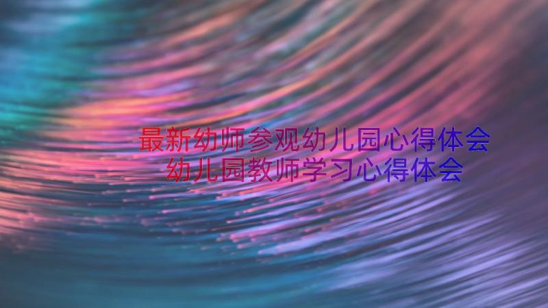 最新幼师参观幼儿园心得体会 幼儿园教师学习心得体会(大全14篇)