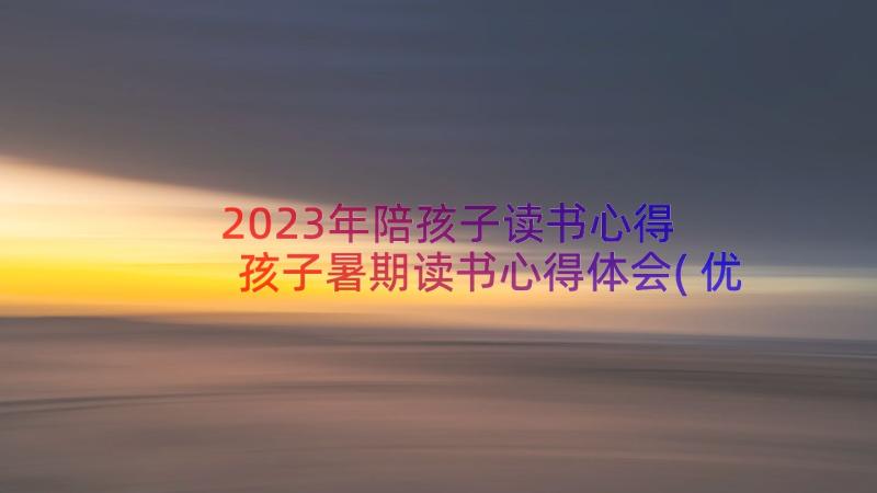 2023年陪孩子读书心得 孩子暑期读书心得体会(优秀16篇)