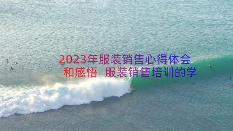 2023年服装销售心得体会和感悟 服装销售培训的学习心得(精选8篇)