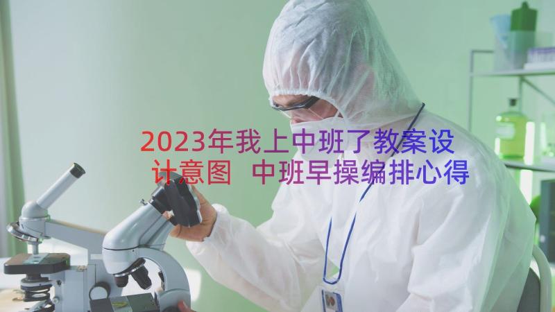 2023年我上中班了教案设计意图 中班早操编排心得体会教案(通用13篇)