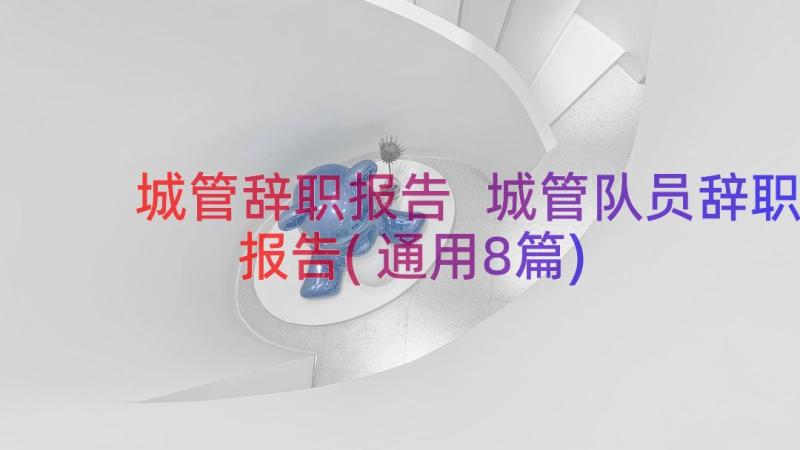 城管辞职报告 城管队员辞职报告(通用8篇)