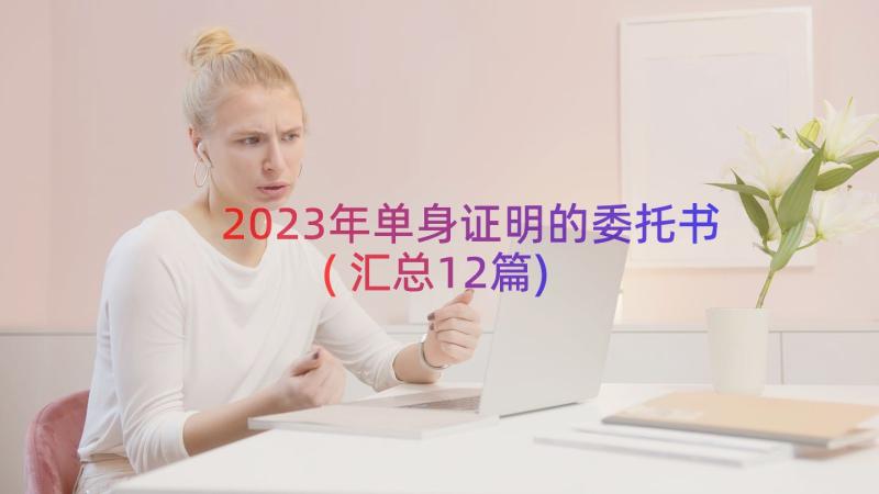 2023年单身证明的委托书(汇总12篇)