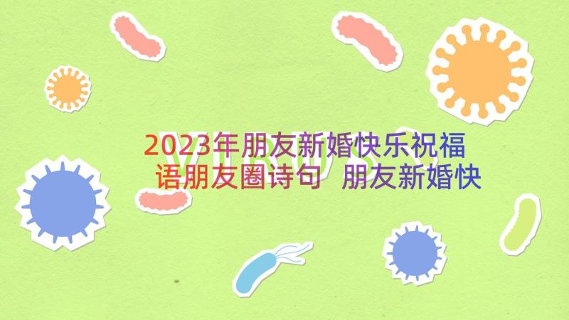 2023年朋友新婚快乐祝福语朋友圈诗句 朋友新婚快乐祝福语(模板20篇)