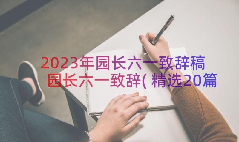 2023年园长六一致辞稿 园长六一致辞(精选20篇)