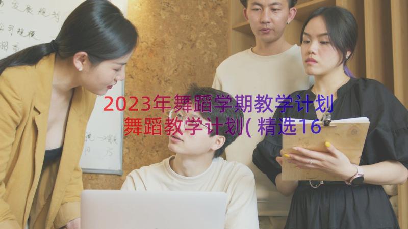 2023年舞蹈学期教学计划 舞蹈教学计划(精选16篇)