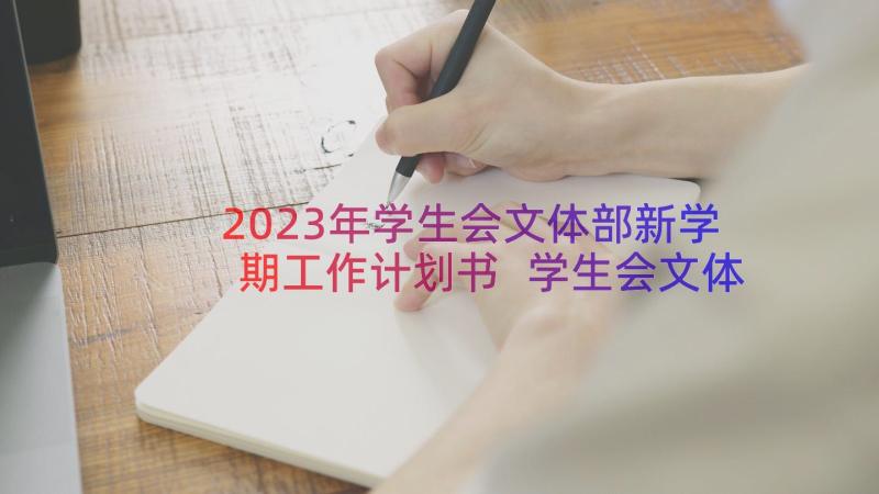 2023年学生会文体部新学期工作计划书 学生会文体部新学期工作计划(模板20篇)