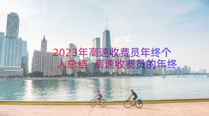 2023年高速收费员年终个人总结 高速收费员的年终总结(大全8篇)