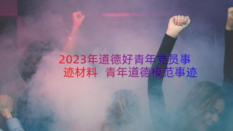 2023年道德好青年党员事迹材料 青年道德模范事迹材料(优质8篇)