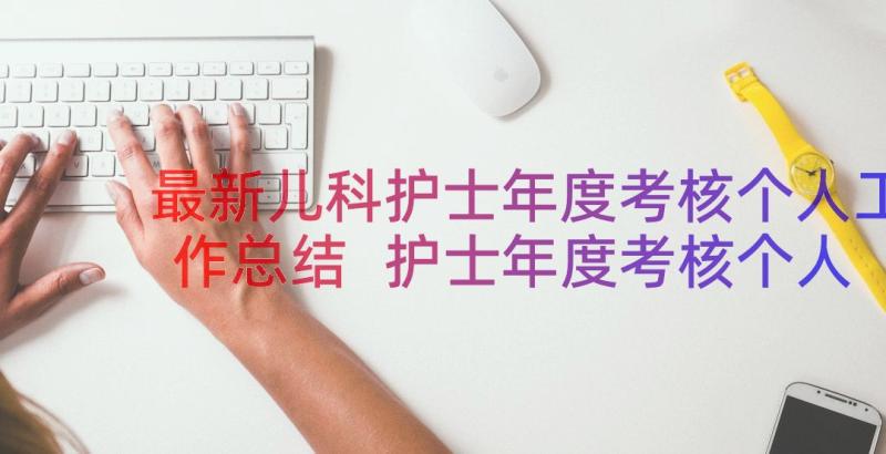 最新儿科护士年度考核个人工作总结 护士年度考核个人工作总结(汇总8篇)