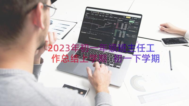 2023年初一年级班主任工作总结上学期 初一下学期班主任工作总结(优质20篇)