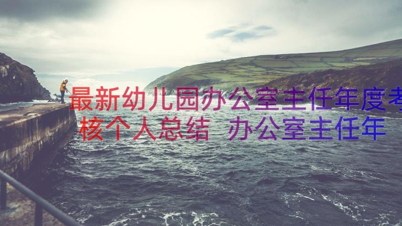 最新幼儿园办公室主任年度考核个人总结 办公室主任年度考核个人总结(通用8篇)