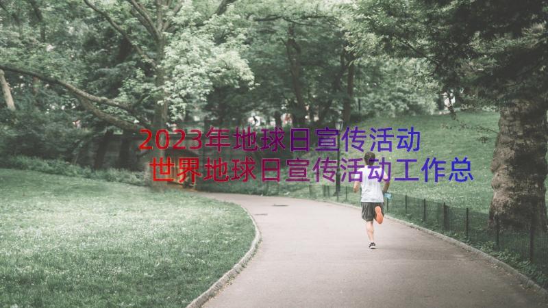 2023年地球日宣传活动 世界地球日宣传活动工作总结(实用5篇)