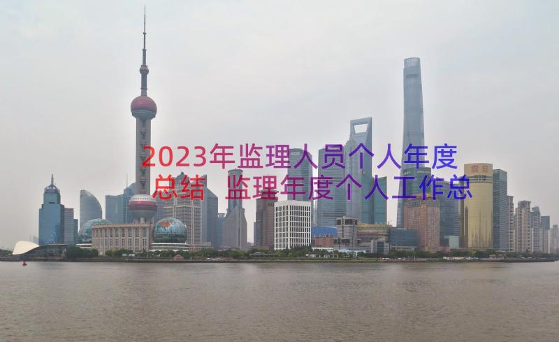 2023年监理人员个人年度总结 监理年度个人工作总结(大全15篇)