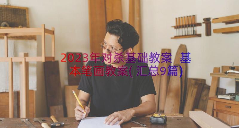 2023年对杀基础教案 基本笔画教案(汇总9篇)