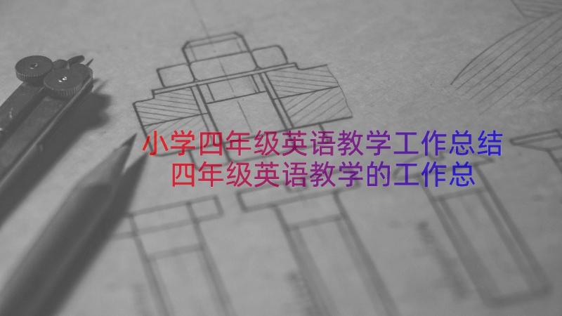 小学四年级英语教学工作总结 四年级英语教学的工作总结(优质8篇)