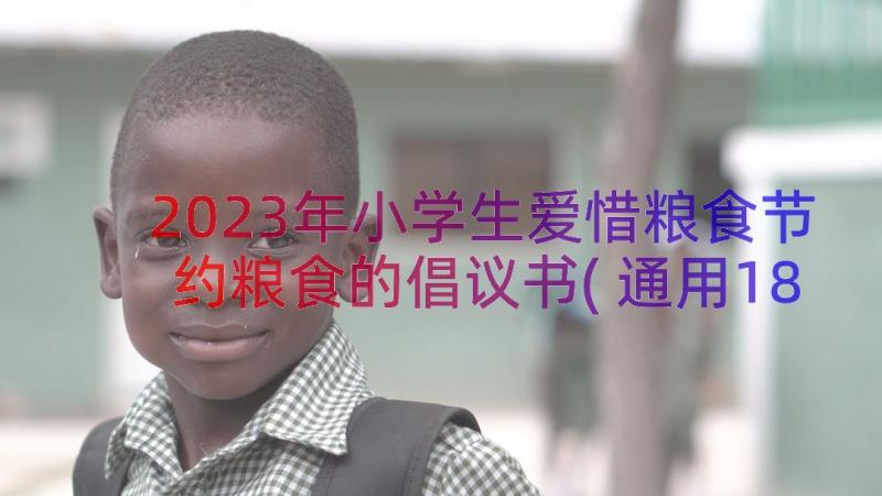 2023年小学生爱惜粮食节约粮食的倡议书(通用18篇)