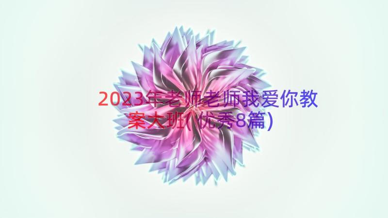 2023年老师老师我爱你教案大班(优秀8篇)