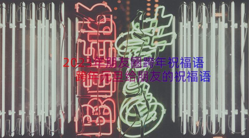 2023年朋友圈跨年祝福语 跨年元旦给朋友的祝福语(模板8篇)