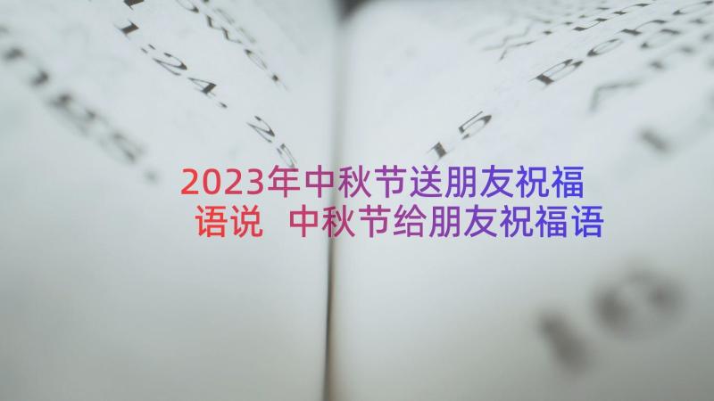 2023年中秋节送朋友祝福语说 中秋节给朋友祝福语(通用18篇)