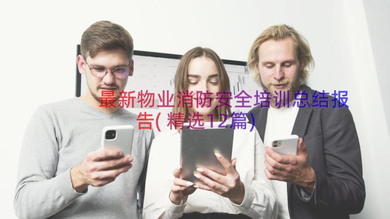 最新物业消防安全培训总结报告(精选12篇)