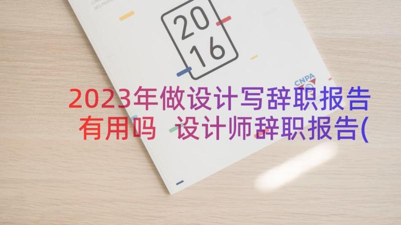 2023年做设计写辞职报告有用吗 设计师辞职报告(模板15篇)