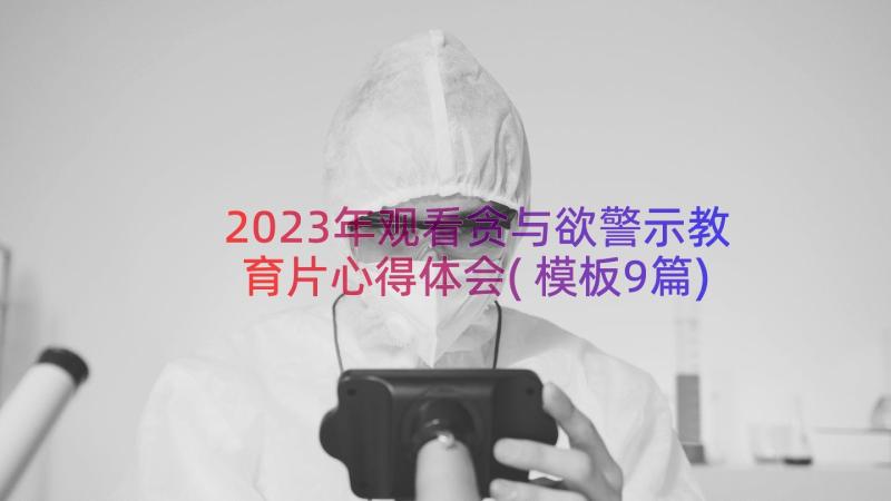 2023年观看贪与欲警示教育片心得体会(模板9篇)