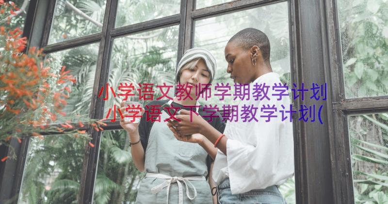 小学语文教师学期教学计划 小学语文下学期教学计划(通用11篇)