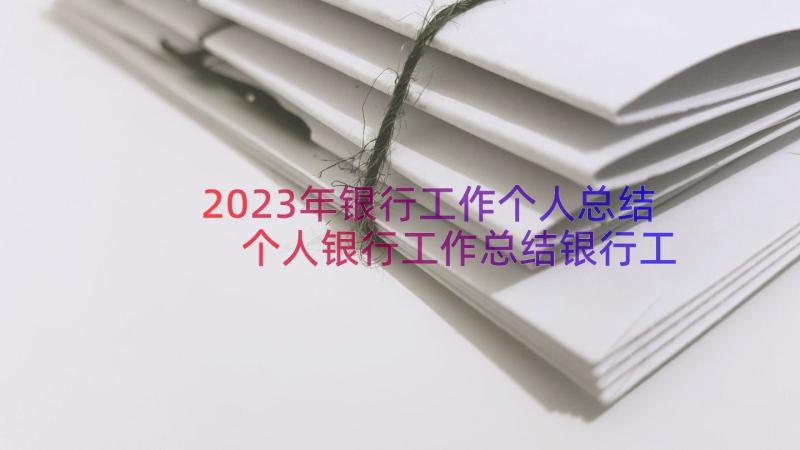 2023年银行工作个人总结 个人银行工作总结银行工作总结(优秀16篇)