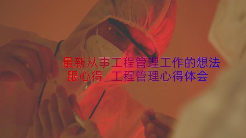 最新从事工程管理工作的想法跟心得 工程管理心得体会(大全19篇)