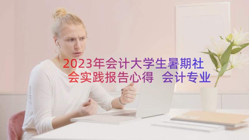 2023年会计大学生暑期社会实践报告心得 会计专业大学生暑期社会实践报告(大全13篇)