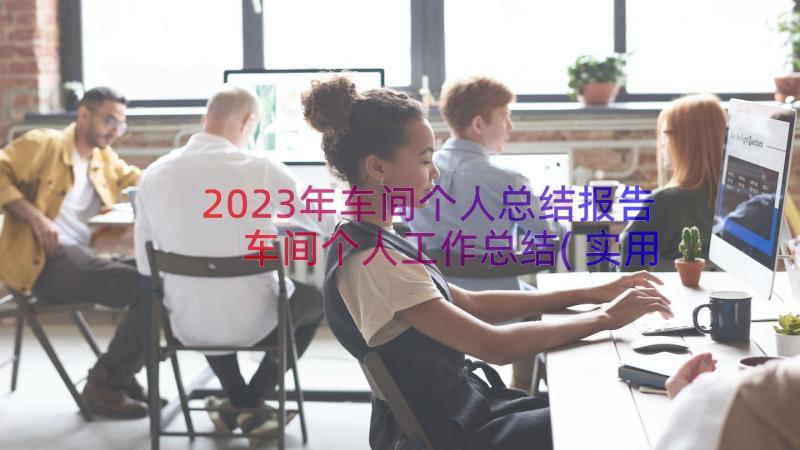 2023年车间个人总结报告 车间个人工作总结(实用13篇)