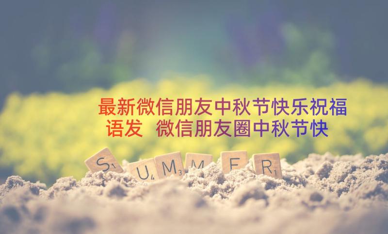 最新微信朋友中秋节快乐祝福语发 微信朋友圈中秋节快乐祝福语(模板16篇)