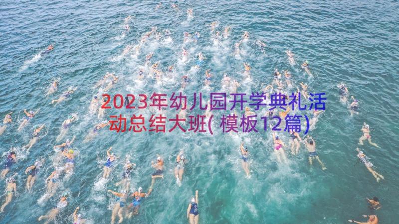 2023年幼儿园开学典礼活动总结大班(模板12篇)