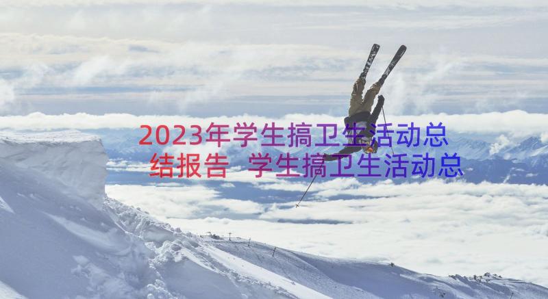 2023年学生搞卫生活动总结报告 学生搞卫生活动总结(优秀8篇)