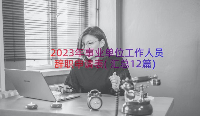 2023年事业单位工作人员辞职申请表(汇总12篇)