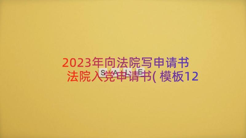 2023年向法院写申请书 法院入党申请书(模板12篇)