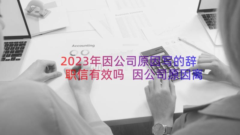 2023年因公司原因写的辞职信有效吗 因公司原因离职的辞职信(优质8篇)