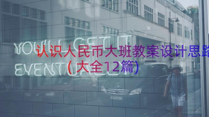 认识人民币大班教案设计思路(大全12篇)