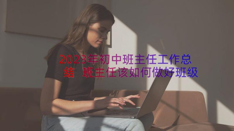 2023年初中班主任工作总结 班主任该如何做好班级工作(大全16篇)