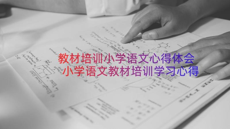 教材培训小学语文心得体会 小学语文教材培训学习心得(模板18篇)