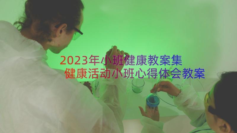 2023年小班健康教案集 健康活动小班心得体会教案(模板8篇)