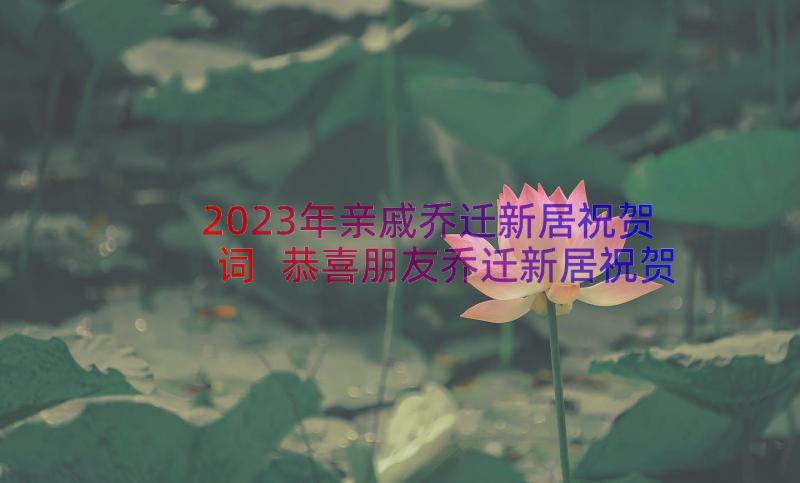 2023年亲戚乔迁新居祝贺词 恭喜朋友乔迁新居祝贺词(通用7篇)